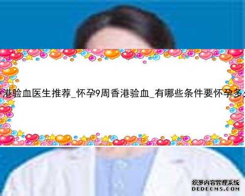 香港验血医生推荐_怀孕9周香港验血_有哪些条件要怀孕多久