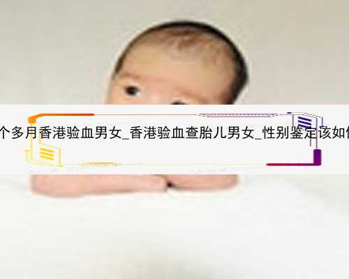 怀孕1个多月香港验血男女_香港验血查胎儿男女_性别鉴定该如何预约